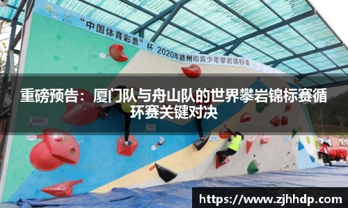 重磅预告：厦门队与舟山队的世界攀岩锦标赛循环赛关键对决