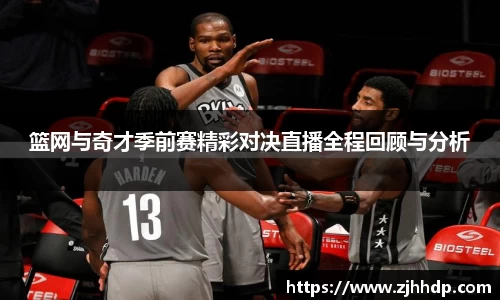 篮网与奇才季前赛精彩对决直播全程回顾与分析