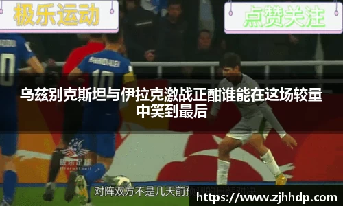 乌兹别克斯坦与伊拉克激战正酣谁能在这场较量中笑到最后