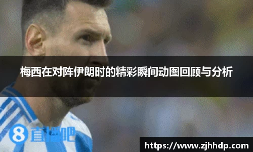 梅西在对阵伊朗时的精彩瞬间动图回顾与分析